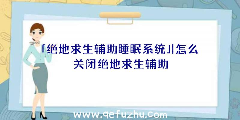 「绝地求生辅助睡眠系统」|怎么关闭绝地求生辅助